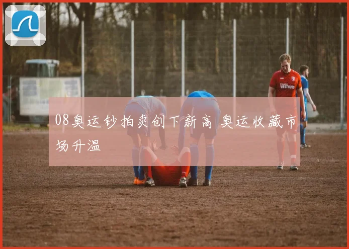 08奥运钞拍卖创下新高 奥运收藏市场升温