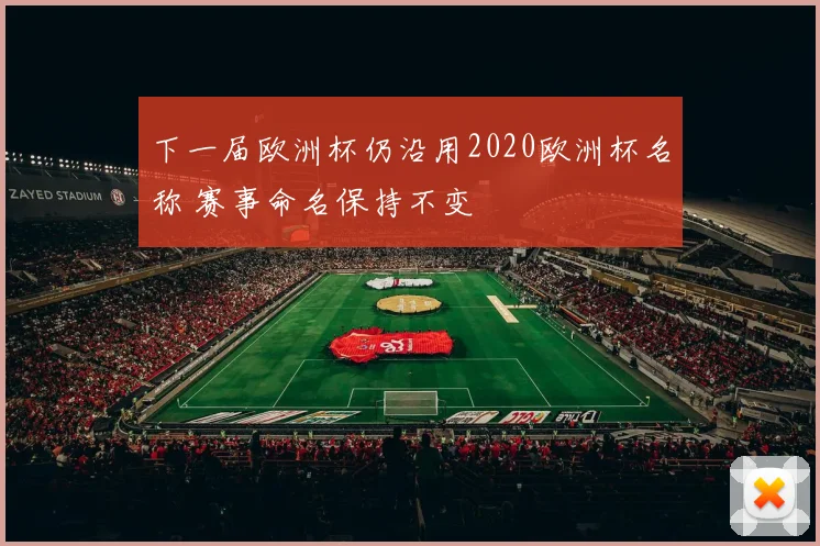 下一届欧洲杯仍沿用2020欧洲杯名称 赛事命名保持不变