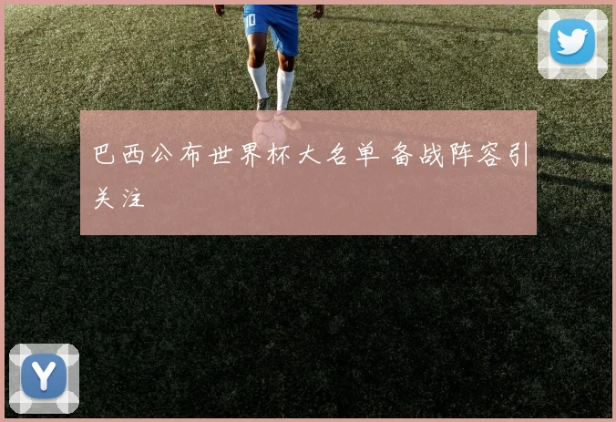 巴西公布世界杯大名单 备战阵容引关注
