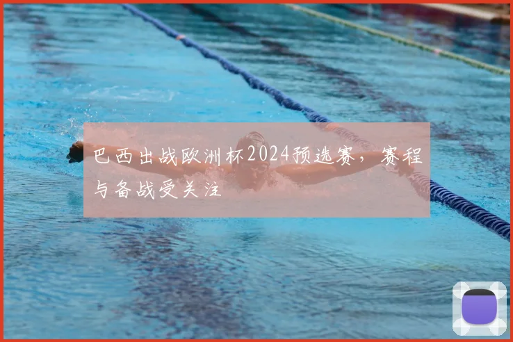 巴西出战欧洲杯2024预选赛，赛程与备战受关注