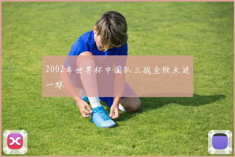 2002年世界杯中国队三战全败未进一球