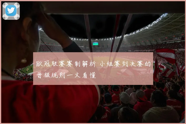 欧冠联赛赛制解析 小组赛到决赛的晋级规则一文看懂