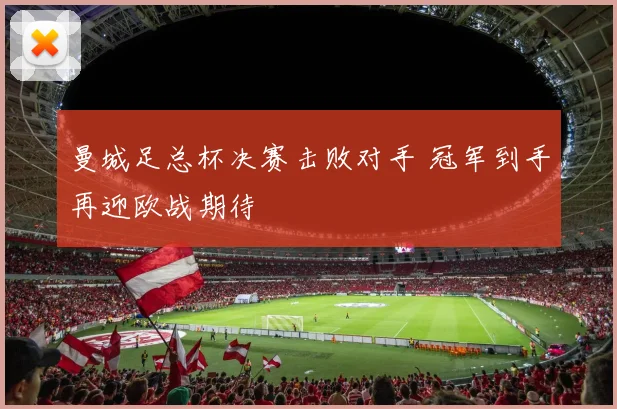 曼城足总杯决赛击败对手 冠军到手再迎欧战期待
