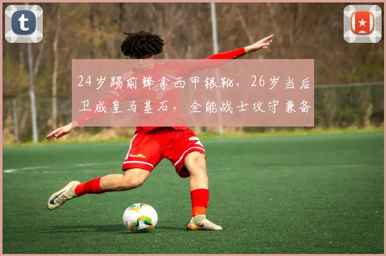 24岁踢前锋拿西甲银靴，26岁当后卫成皇马基石，全能战士攻守兼备