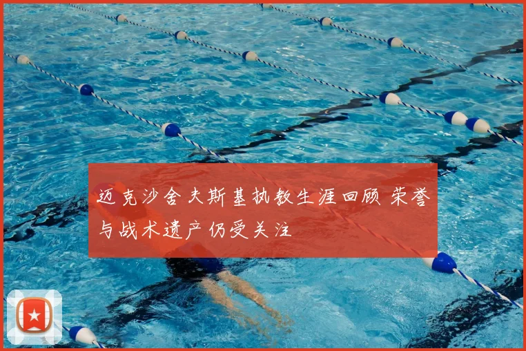 迈克沙舍夫斯基执教生涯回顾 荣誉与战术遗产仍受关注