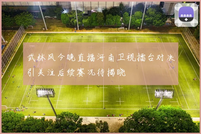 武林风今晚直播河南卫视擂台对决引关注后续赛况待揭晓