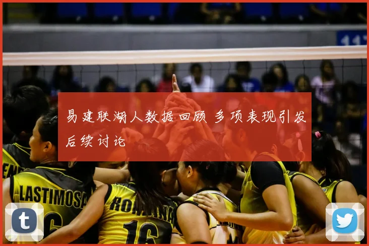 易建联湖人数据回顾 多项表现引发后续讨论