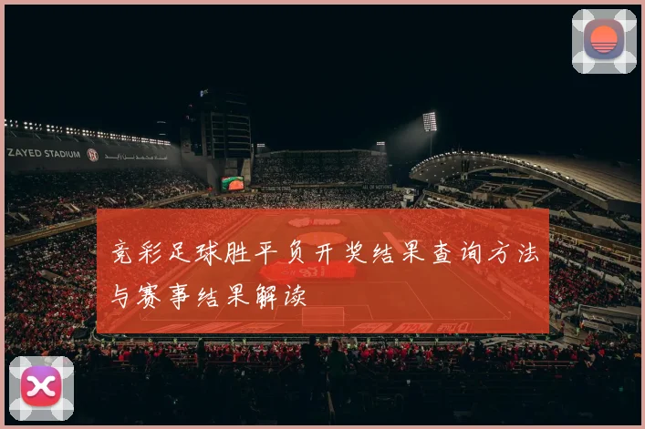 竞彩足球胜平负开奖结果查询方法与赛事结果解读